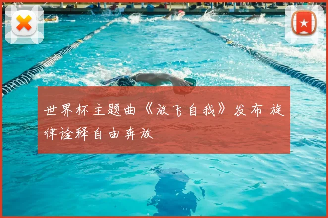 世界杯主题曲《放飞自我》发布 旋律诠释自由奔放