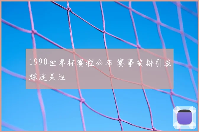 1990世界杯赛程公布 赛事安排引发球迷关注