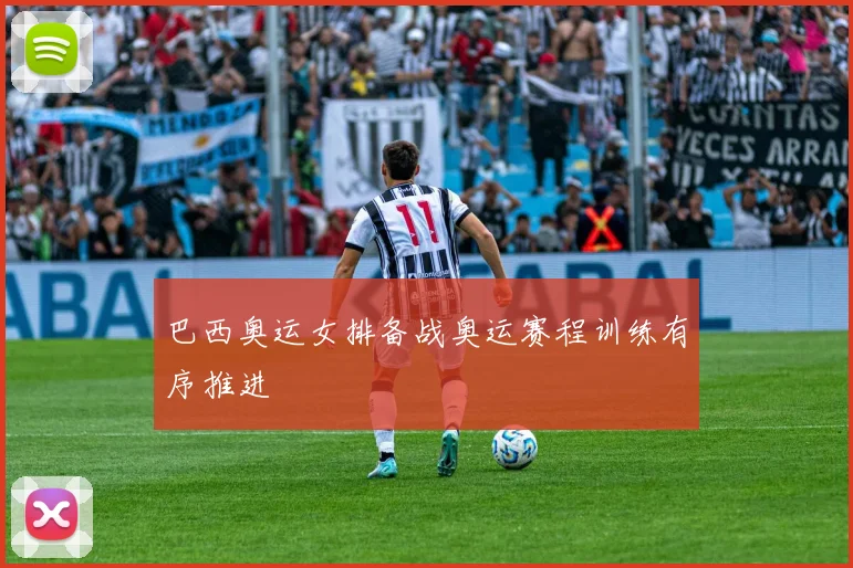 巴西奥运女排备战奥运赛程训练有序推进