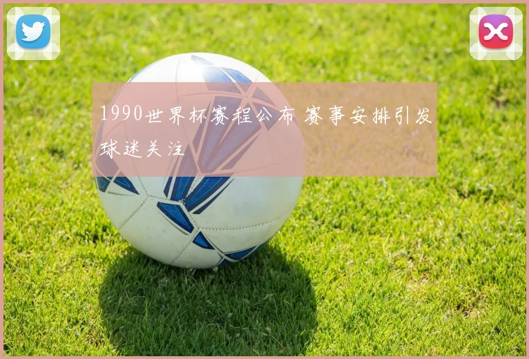 1990世界杯赛程公布 赛事安排引发球迷关注