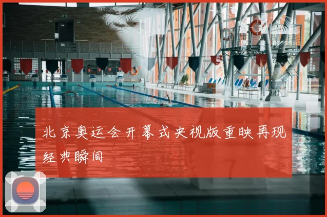 北京奥运会开幕式央视版重映再现经典瞬间