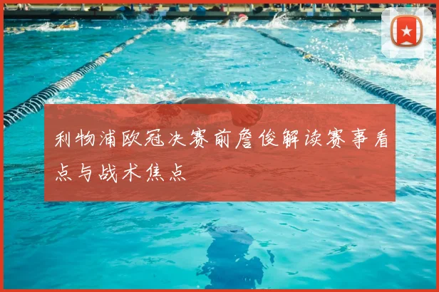 利物浦欧冠决赛前詹俊解读赛事看点与战术焦点