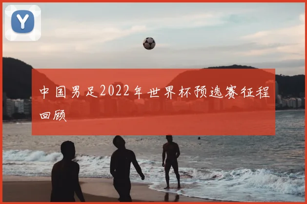 中国男足2022年世界杯预选赛征程回顾