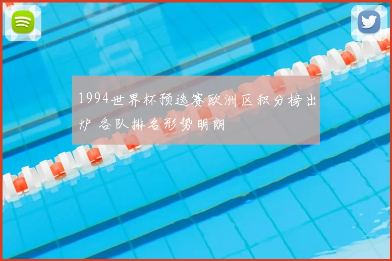 1994世界杯预选赛欧洲区积分榜出炉 各队排名形势明朗