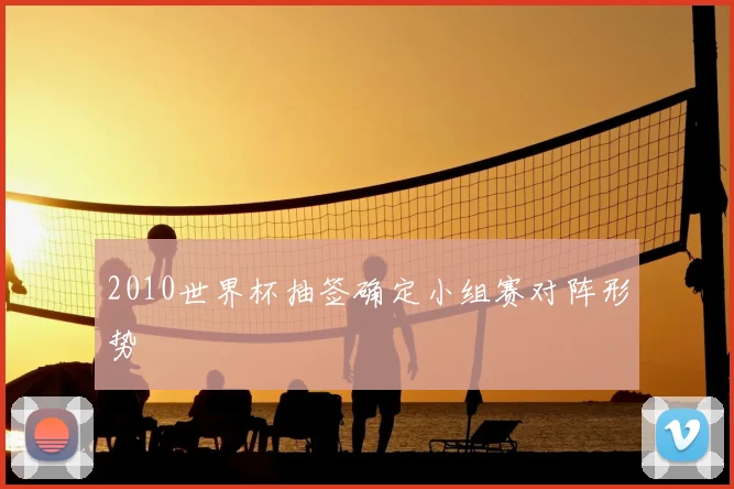 2010世界杯抽签确定小组赛对阵形势