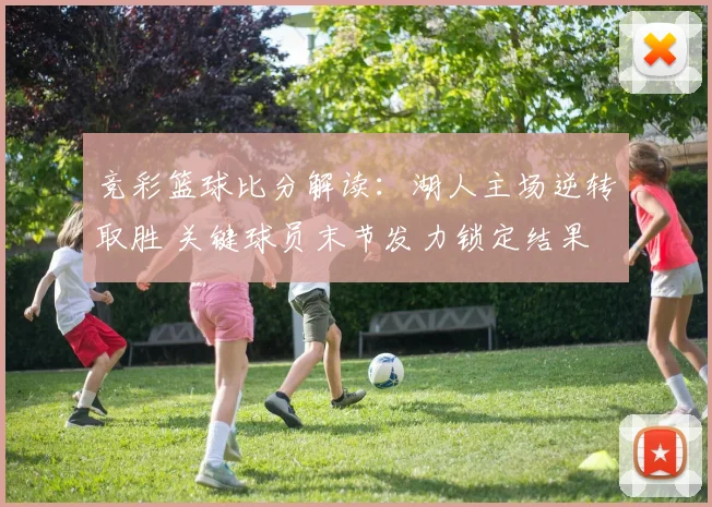 竞彩篮球比分解读：湖人主场逆转取胜 关键球员末节发力锁定结果