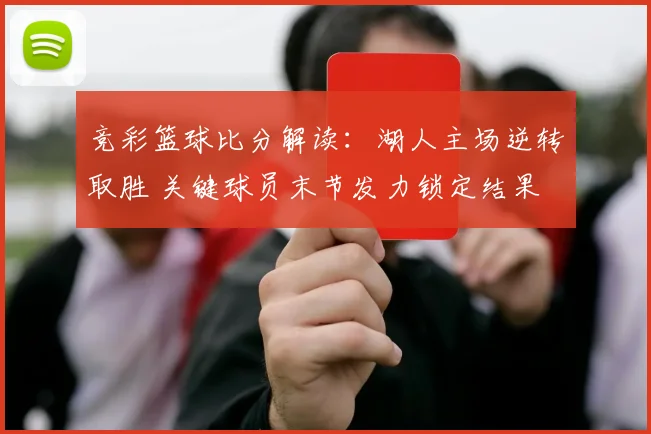 竞彩篮球比分解读：湖人主场逆转取胜 关键球员末节发力锁定结果